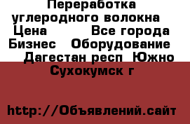 Переработка углеродного волокна › Цена ­ 100 - Все города Бизнес » Оборудование   . Дагестан респ.,Южно-Сухокумск г.